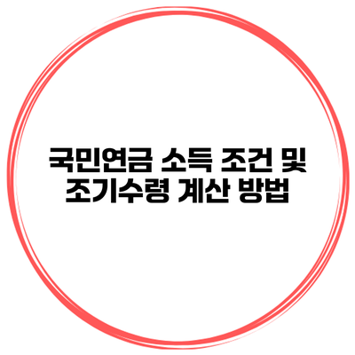 국민연금 소득 조건 및 조기수령 계산 방법
