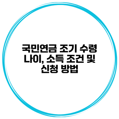 국민연금 조기 수령 나이, 소득 조건 및 신청 방법