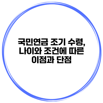 국민연금 조기 수령, 나이와 조건에 따른 이점과 단점