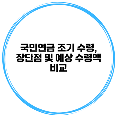 국민연금 조기 수령, 장단점 및 예상 수령액 비교