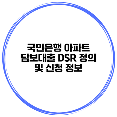 국민은행 아파트 담보대출 DSR 정의 및 신청 정보
