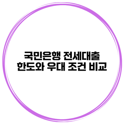 국민은행 전세대출 한도와 우대 조건 비교