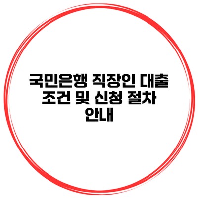 국민은행 직장인 대출 조건 및 신청 절차 안내