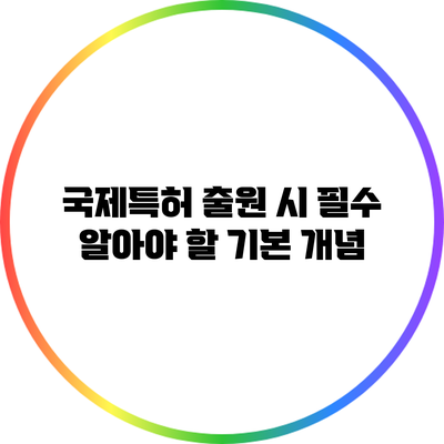 국제특허 출원 시 필수 알아야 할 기본 개념