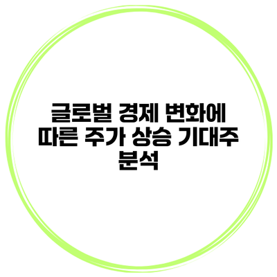 글로벌 경제 변화에 따른 주가 상승 기대주 분석
