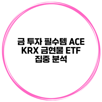 금 투자 필수템 ACE KRX 금현물 ETF 집중 분석
