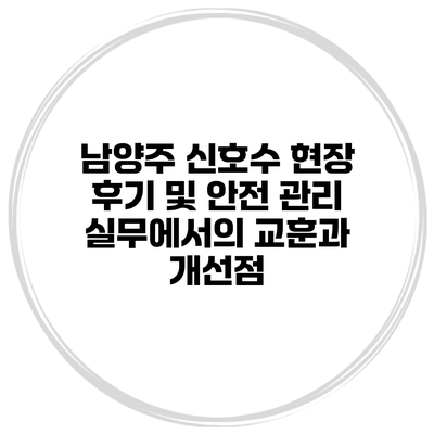 남양주 신호수 현장 후기 및 안전 관리: 실무에서의 교훈과 개선점