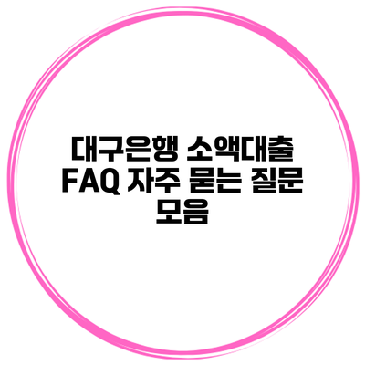 대구은행 소액대출 FAQ 자주 묻는 질문 모음