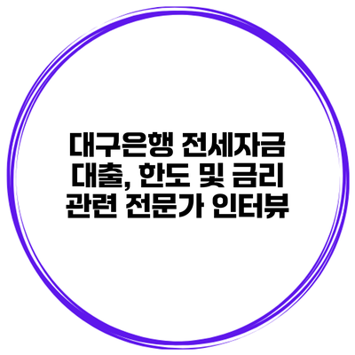 대구은행 전세자금 대출, 한도 및 금리 관련 전문가 인터뷰