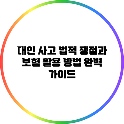 대인 사고 법적 쟁점과 보험 활용 방법 완벽 가이드