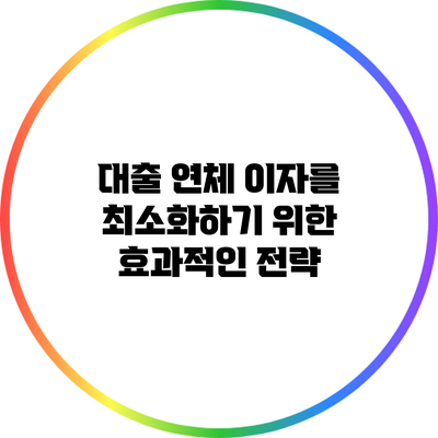 대출 연체 이자를 최소화하기 위한 효과적인 전략