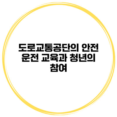 도로교통공단의 안전 운전 교육과 청년의 참여
