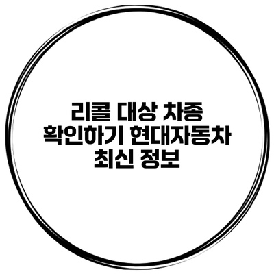리콜 대상 차종 확인하기 현대자동차 최신 정보