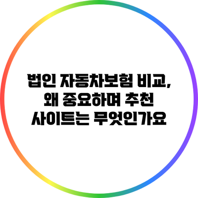 법인 자동차보험 비교, 왜 중요하며 추천 사이트는 무엇인가요?