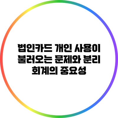 법인카드 개인 사용이 불러오는 문제와 분리 회계의 중요성