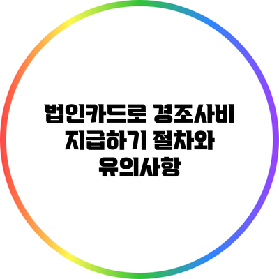 법인카드로 경조사비 지급하기: 절차와 유의사항