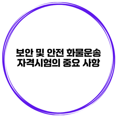 보안 및 안전 화물운송 자격시험의 중요 사항