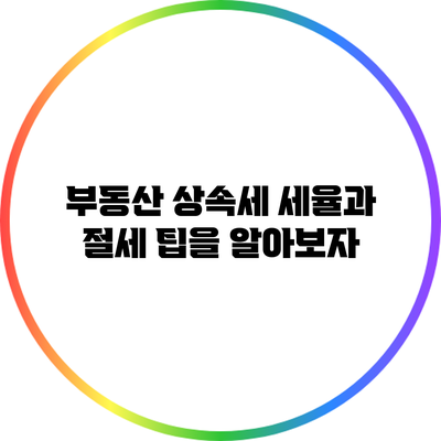 부동산 상속세 세율과 절세 팁을 알아보자