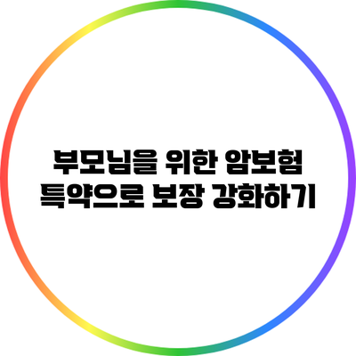 부모님을 위한 암보험 특약으로 보장 강화하기