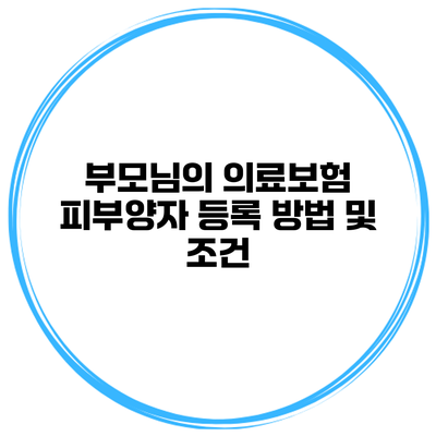 부모님의 의료보험 피부양자 등록 방법 및 조건
