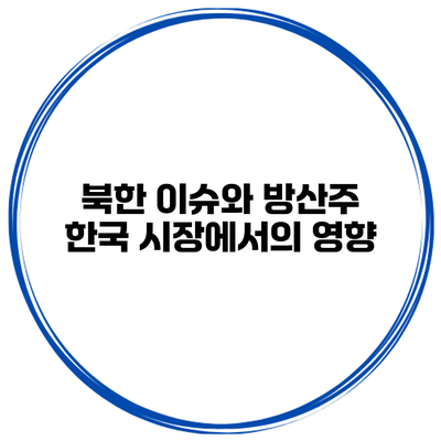북한 이슈와 방산주 한국 시장에서의 영향