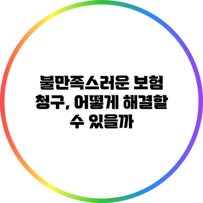 불만족스러운 보험 청구, 어떻게 해결할 수 있을까?