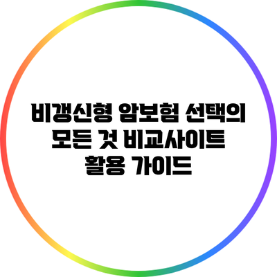 비갱신형 암보험 선택의 모든 것: 비교사이트 활용 가이드