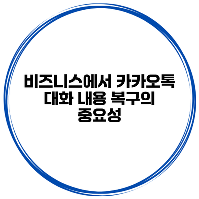 비즈니스에서 카카오톡 대화 내용 복구의 중요성