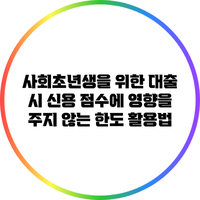 사회초년생을 위한 대출 시 신용 점수에 영향을 주지 않는 한도 활용법
