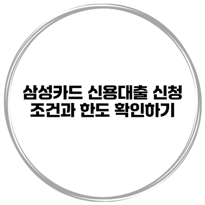 삼성카드 신용대출 신청 조건과 한도 확인하기