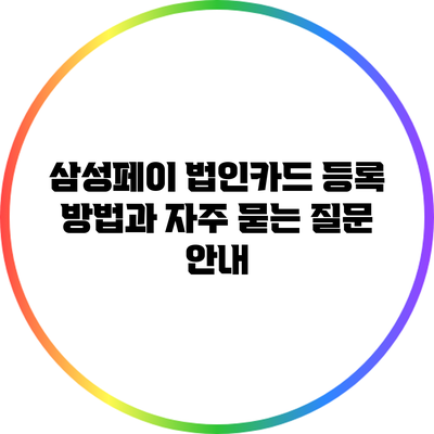 삼성페이 법인카드 등록 방법과 자주 묻는 질문 안내