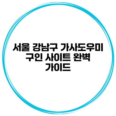 서울 강남구 가사도우미 구인 사이트 완벽 가이드