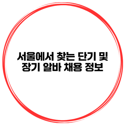 서울에서 찾는 단기 및 장기 알바 채용 정보