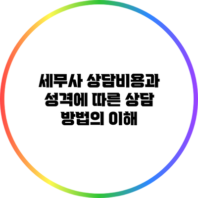 세무사 상담비용과 성격에 따른 상담 방법의 이해