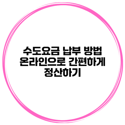수도요금 납부 방법 온라인으로 간편하게 정산하기