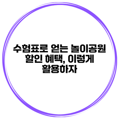 수험표로 얻는 놀이공원 할인 혜택, 이렇게 활용하자