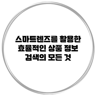 스마트렌즈를 활용한 효율적인 상품 정보 검색의 모든 것
