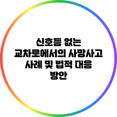 신호등 없는 교차로에서의 사망사고 사례 및 법적 대응 방안