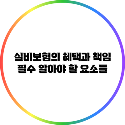 실비보험의 혜택과 책임: 필수 알아야 할 요소들