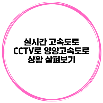 실시간 고속도로 CCTV로 양양고속도로 상황 살펴보기