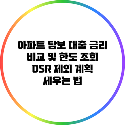 아파트 담보 대출 금리 비교 및 한도 조회: DSR 제외 계획 세우는 법