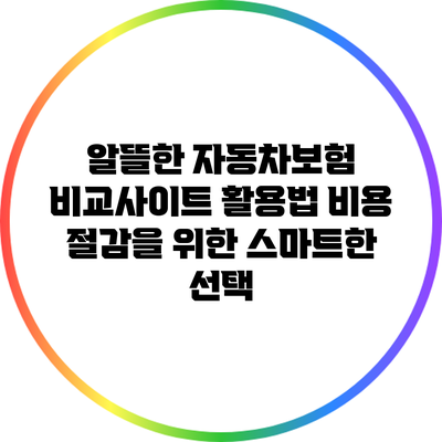 알뜰한 자동차보험 비교사이트 활용법: 비용 절감을 위한 스마트한 선택
