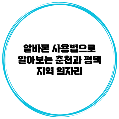 알바몬 사용법으로 알아보는 춘천과 평택 지역 일자리