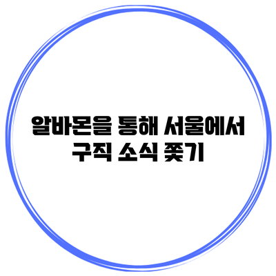 알바몬을 통해 서울에서 구직 소식 쫓기