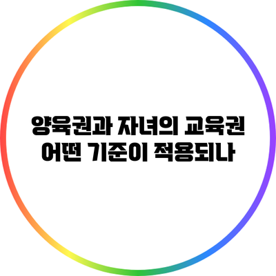 양육권과 자녀의 교육권: 어떤 기준이 적용되나?