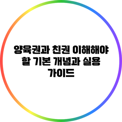 양육권과 친권: 이해해야 할 기본 개념과 실용 가이드