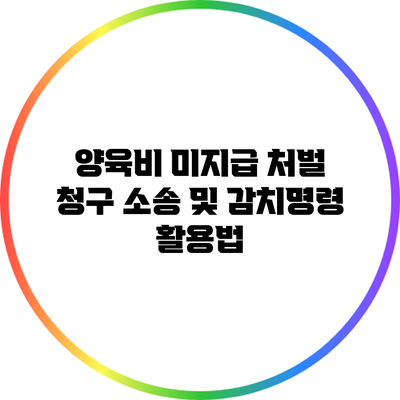 양육비 미지급 처벌: 청구 소송 및 감치명령 활용법