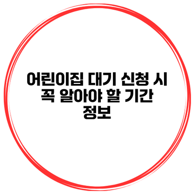 어린이집 대기 신청 시 꼭 알아야 할 기간 정보