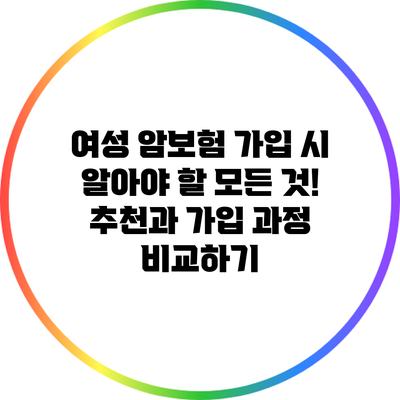 여성 암보험 가입 시 알아야 할 모든 것! 추천과 가입 과정 비교하기