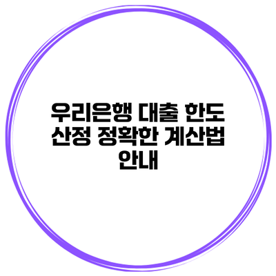 우리은행 대출 한도 산정 정확한 계산법 안내